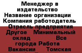 Менеджер в издательство › Название организации ­ Компания-работодатель › Отрасль предприятия ­ Другое › Минимальный оклад ­ 24 000 - Все города Работа » Вакансии   . Томская обл.,Томск г.